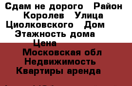 Сдам не дорого › Район ­ Королев › Улица ­ Циолковского › Дом ­ 1 › Этажность дома ­ 5 › Цена ­ 20 000 - Московская обл. Недвижимость » Квартиры аренда   